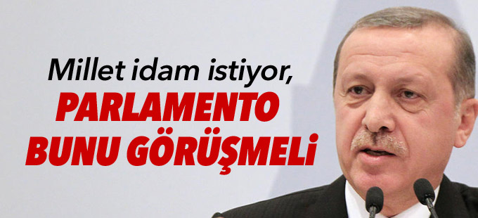 Erdoğan: Millet idam istiyor, parlamento bunu görüşmeli