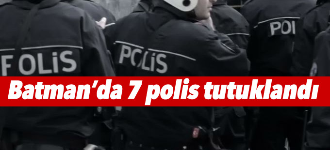 Batman’da 7 polis tutuklandı