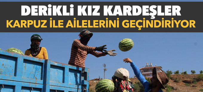 Derikli kız kardeşler karpuz ile ailelerini geçindiriyor