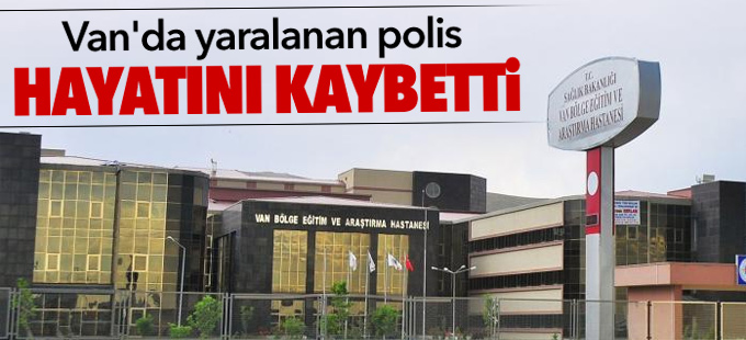 Van'da yaralanan polis hayatını kaybetti