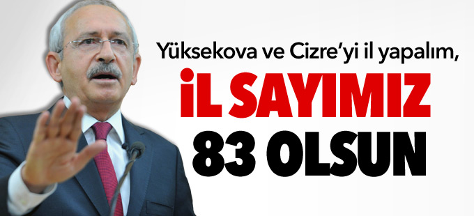 Kılıçdaroğlu: Yüksekova ve Cizre’yi il yapalım, il sayımız 83 olsun