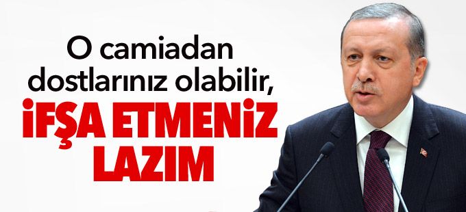 Erdoğan: O camiadan dostlarınız olabilir, ifşa etmeniz lazım