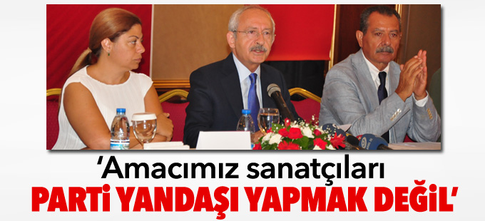 Kılıçdaroğlu: Amacımız sanatçıları parti yandaşı yapmak değil