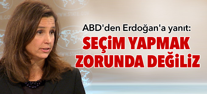 ABD'den Erdoğan'a yanıt: Seçim yapmak zorunda değiliz”