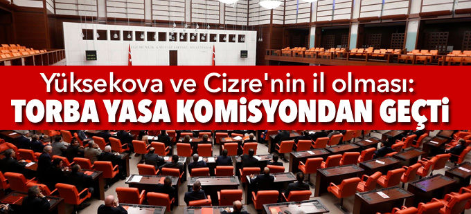 Yüksekova ve Cizre'nin il olması: Torba Yasa komisyondan geçti