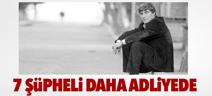 Dink cinayeti soruşturmasında 7 şüpheli daha adliyede