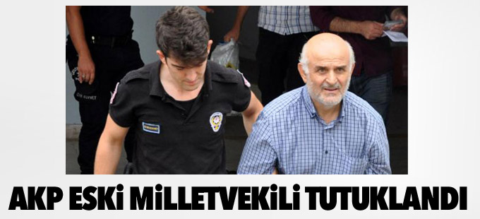 AKP eski milletvekili tutuklandı