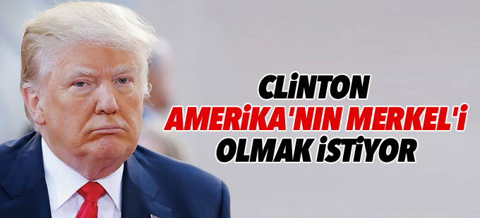 Trump: Clinton Amerika'nın Merkel'i olmak istiyor