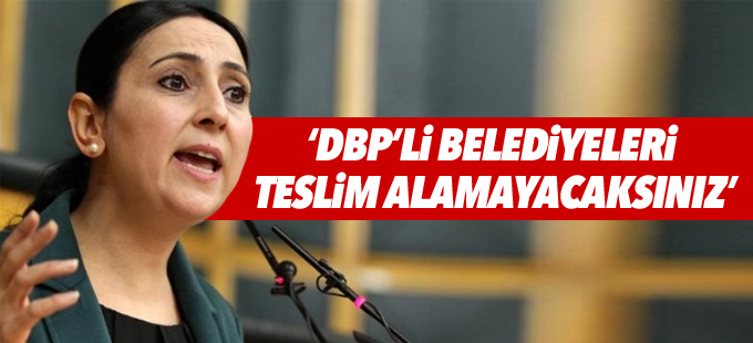 Yüksekdağ: DBP’li belediyeleri teslim alamayacaksınız
