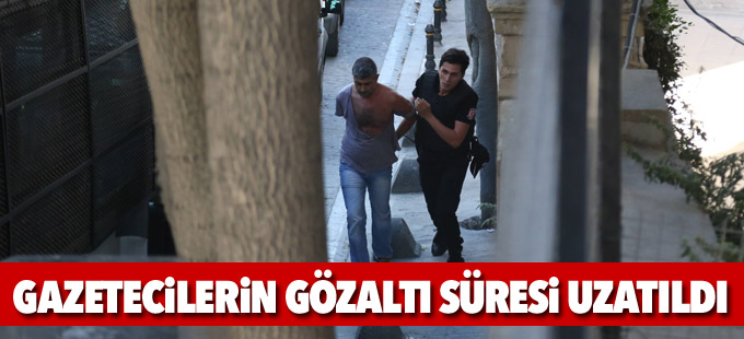 Gözaltına alınan gazetecilerin gözaltı süresi uzatıldı