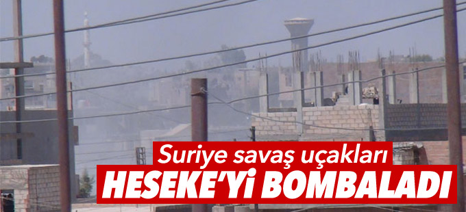 Suriye savaş uçakları Heseke’yi bombaladı