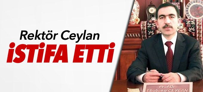 Rektör Ceylan istifa etti