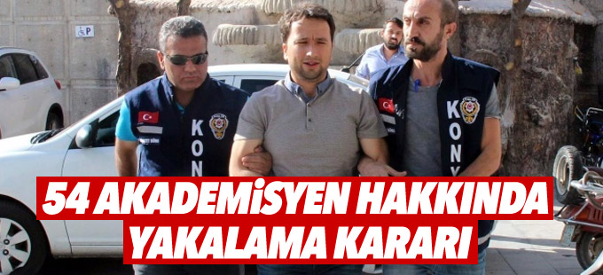 54 akademisyen hakkında yakalama kararı