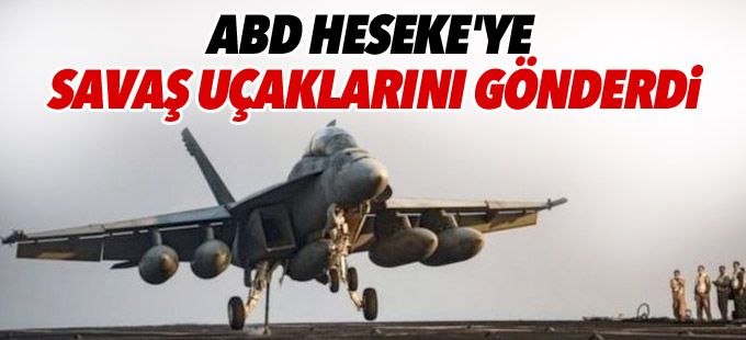 ABD Heseke'ye savaş uçaklarını gönderdi