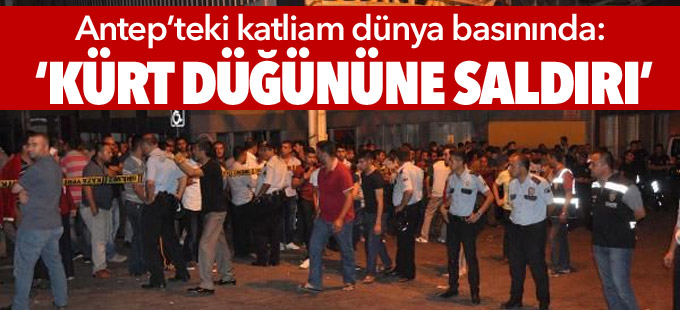 Antep’teki katliam dünya basınında: ‘Kürt düğününe saldırı’