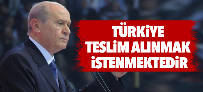 Bahçeli: Türkiye teslim alınmak istenmektedir