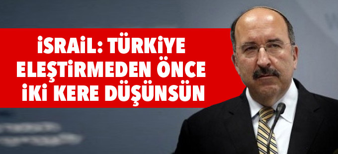 İsrail: Türkiye eleştirmeden önce iki kere düşünsün