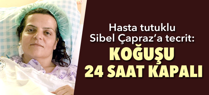 Hasta tutuklu Sibel Çapraz’a tecrit: Koğuşu 24 saat kapalı