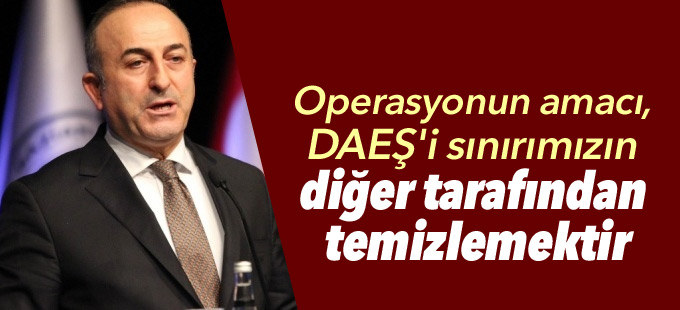 "Operasyonun amacı, DAEŞ'i sınırımızın diğer tarafından temizlemektir"