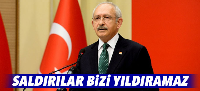 Kılıçdaroğlu: Saldırılar bizi yıldıramaz, vazgeçmeyeceğiz