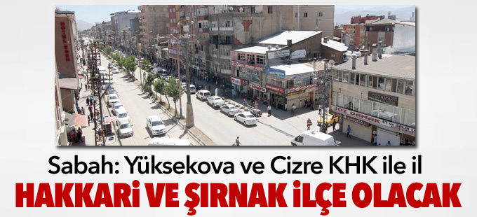 Sabah: Yüksekova ve Cizre KHK ile il olacak