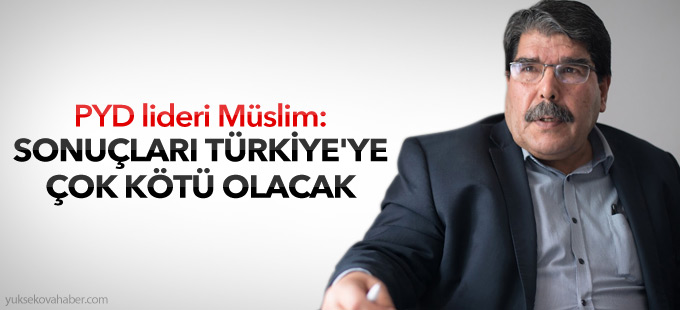 PYD lideri Müslim: Türkiye'ye çok kötü olacak