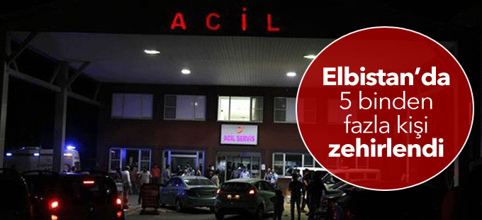 Elbistan’da 5 binden fazla kişi zehirlendi
