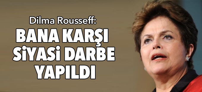 Dilma Rousseff: Bana karşı yapılan bir darbe