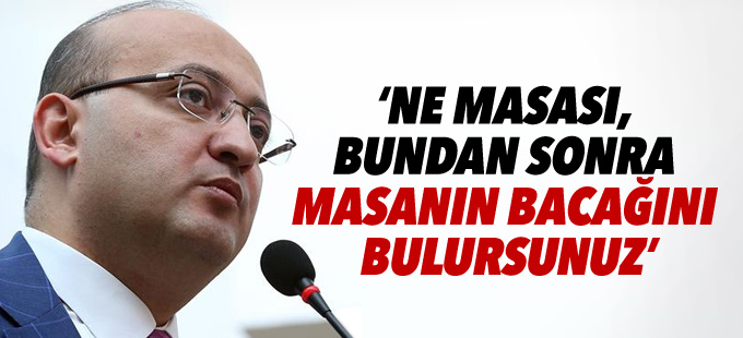 Akdoğan: Ne masası, bundan sonra masanın bacağını bulursunuz