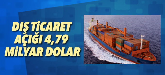 Dış ticaret açığı 4,79 milyar dolar