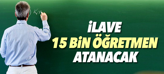 İlave 15 bin öğretmen atanacak