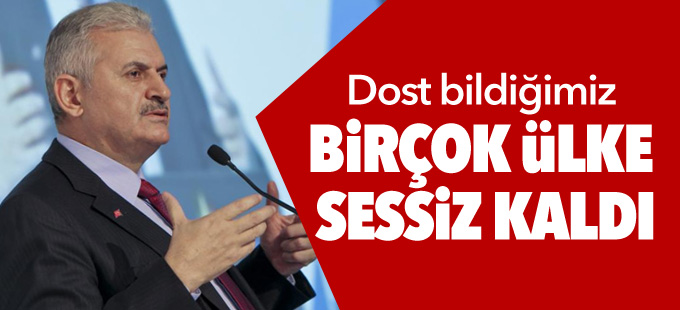 Başbakan Yıldırım: Dost bildiğimiz birçok ülke sessiz kaldı