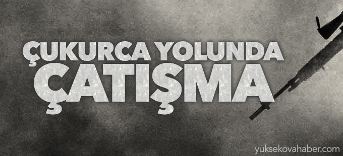 Hakkari-Çukurca yolunda çatışma