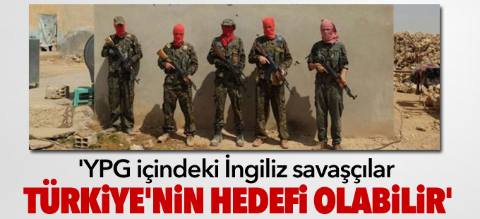 'YPG içindeki İngiliz savaşçılar Türkiye'nin hedefi olabilir'