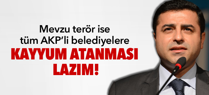 Demirtaş: Mevzu terör ise tüm AKP’li belediyelere kayyum atanması lazım!