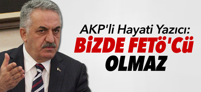 AKP'li Hayati Yazıcı: Bizde FETÖ'cü olmaz