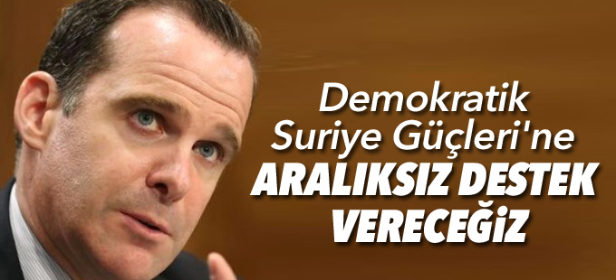 McGurk: ABD, Demokratik Suriye Güçleri'ne aralıksız destek verecek