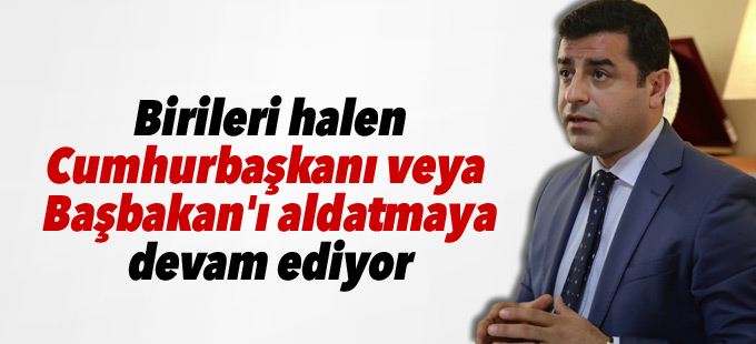 Demirtaş: Birileri halen Cumhurbaşkanı'nı kandırıyor