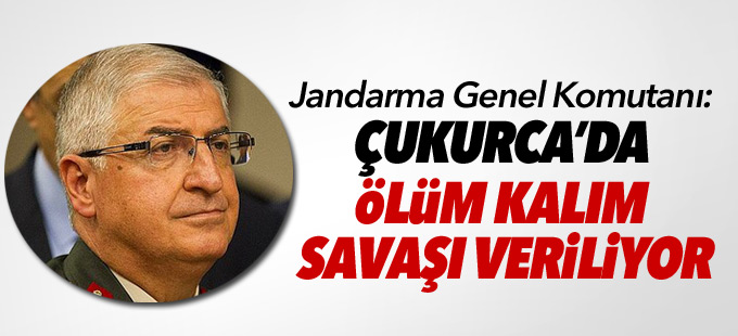 Jandarma Genel Komutanı: Çukurca’da ölüm kalım savaşı veriliyor