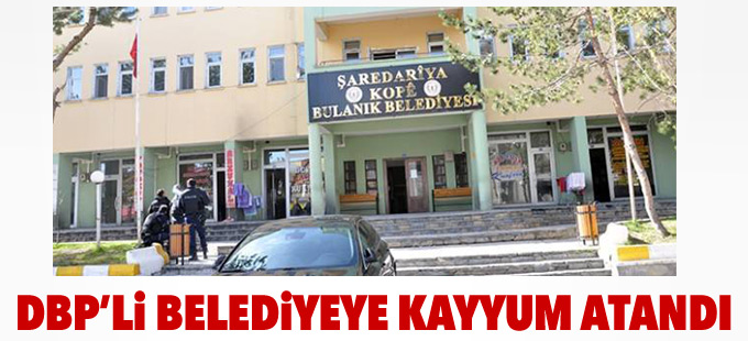 DBP’li Bulanık Belediyesi’ne kayyum atandı