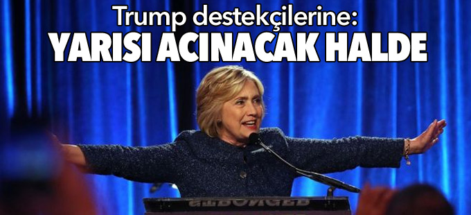 Hillary Clinton'dan Trump destekçilerine: Yarısı acınacak halde