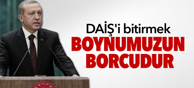 Erdoğan: DAİŞ'i bitirmek boynumuzun borcudur