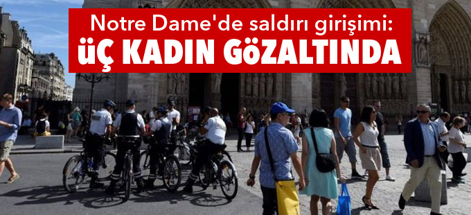 Notre Dame'de saldırı girişimi: Üç kadın gözaltında