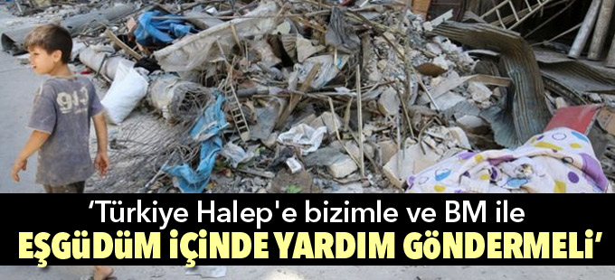 "Türkiye Halep'e bizimle ve BM'yle eşgüdüm içinde yardım göndermeli"