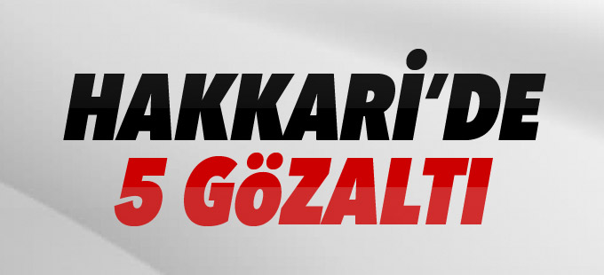 Hakkari'de 5 gözaltı