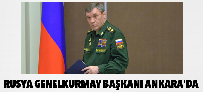 Rusya Genelkurmay Başkanı Ankara'da