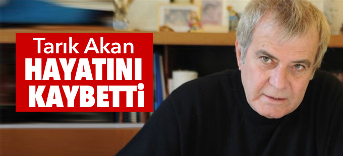 Tarık Akan hayatını kaybetti