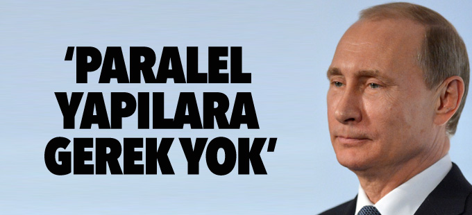 Putin: Paralel yapılara gerek yok