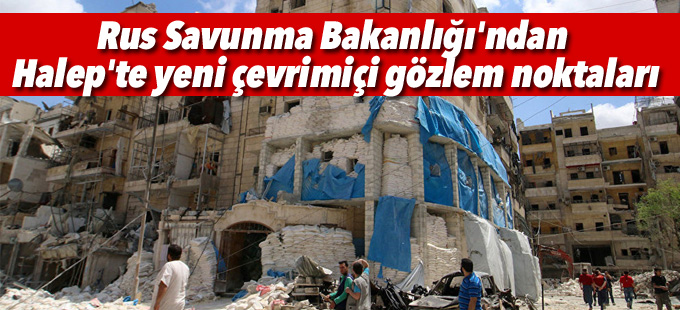 Rus Savunma Bakanlığı'ndan Halep'te yeni çevrimiçi gözlem noktaları