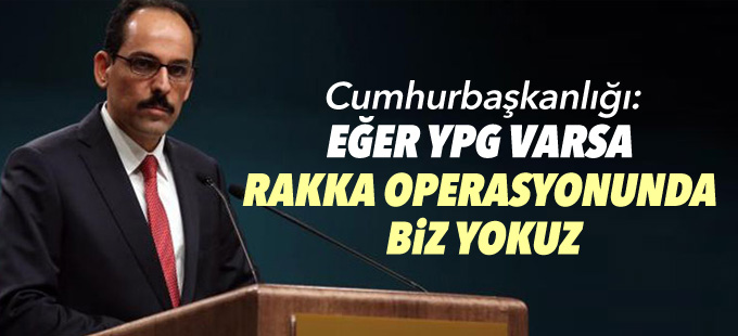 Cumhurbaşkanlığı: Eğer YPG varsa Rakka operasyonunda yokuz
